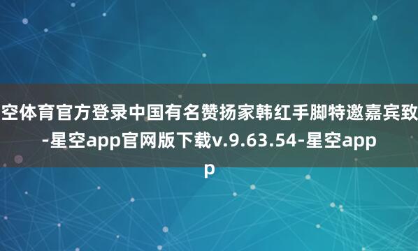 星空体育官方登录中国有名赞扬家韩红手脚特邀嘉宾致辞-星空app官网版下载v.9.63.54-星空app