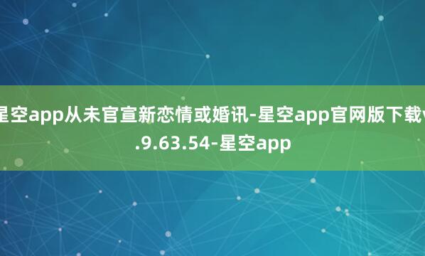 星空app从未官宣新恋情或婚讯-星空app官网版下载v.9.63.54-星空app