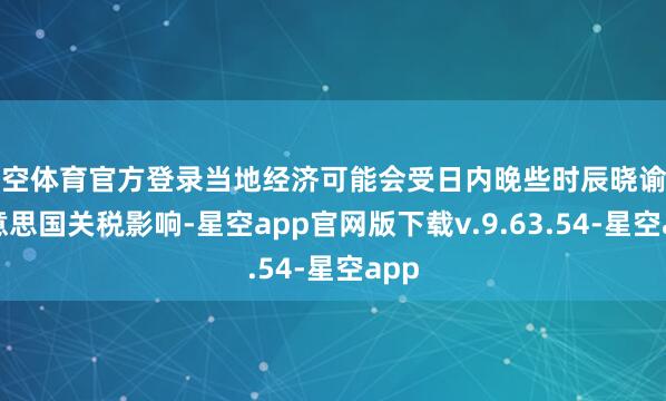星空体育官方登录当地经济可能会受日内晚些时辰晓谕的好意思国关税影响-星空app官网版下载v.9.63.54-星空app