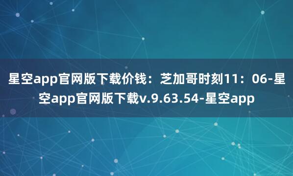 星空app官网版下载　　价钱：　　芝加哥时刻11：06-星空app官网版下载v.9.63.54-星空app