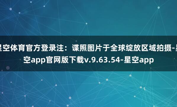 星空体育官方登录注：谍照图片于全球绽放区域拍摄-星空app官网版下载v.9.63.54-星空app
