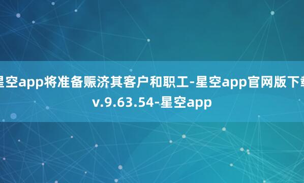 星空app将准备赈济其客户和职工-星空app官网版下载v.9.63.54-星空app