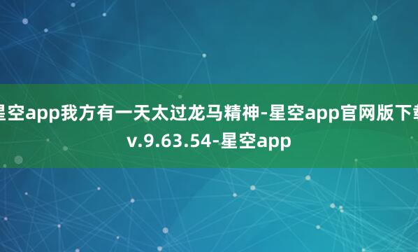 星空app我方有一天太过龙马精神-星空app官网版下载v.9.63.54-星空app