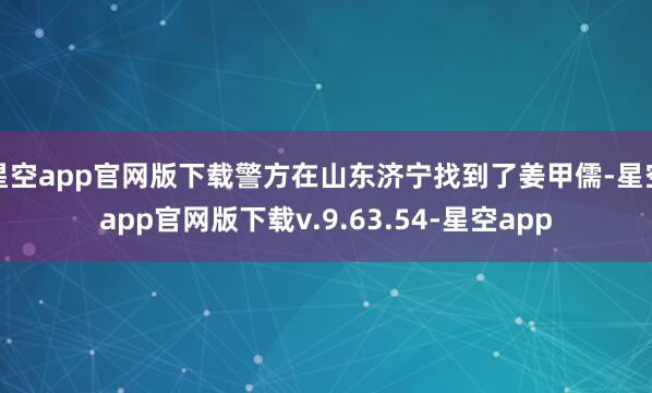 星空app官网版下载警方在山东济宁找到了姜甲儒-星空app官网版下载v.9.63.54-星空app