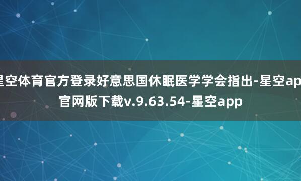 星空体育官方登录好意思国休眠医学学会指出-星空app官网版下载v.9.63.54-星空app