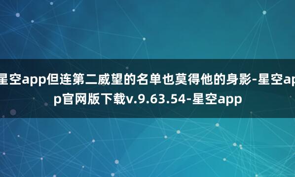 星空app但连第二威望的名单也莫得他的身影-星空app官网版下载v.9.63.54-星空app