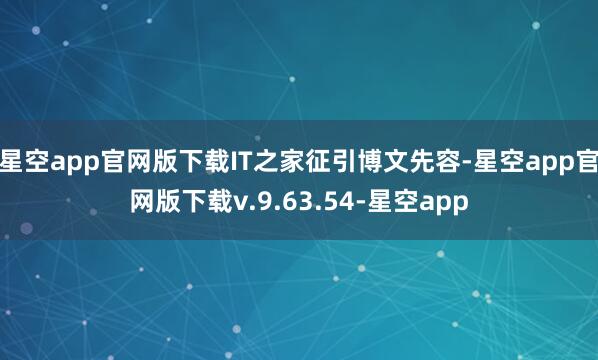 星空app官网版下载IT之家征引博文先容-星空app官网版下载v.9.63.54-星空app