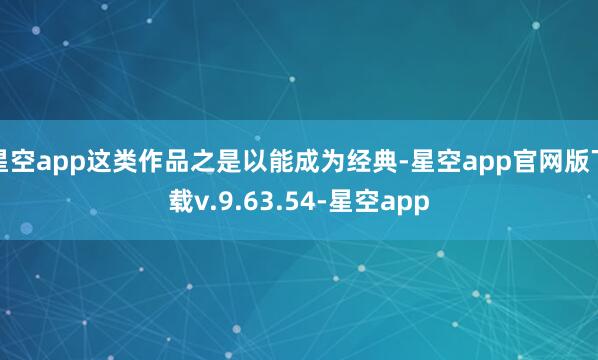 星空app这类作品之是以能成为经典-星空app官网版下载v.9.63.54-星空app