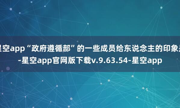星空app“政府遵循部”的一些成员给东说念主的印象是-星空app官网版下载v.9.63.54-星空app