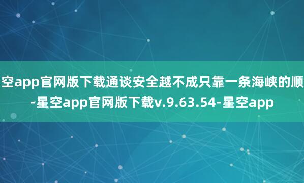 星空app官网版下载通谈安全越不成只靠一条海峡的顺畅-星空app官网版下载v.9.63.54-星空app