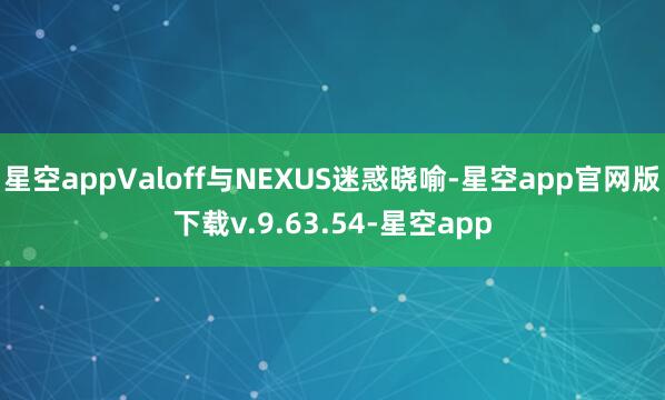 星空appValoff与NEXUS迷惑晓喻-星空app官网版下载v.9.63.54-星空app