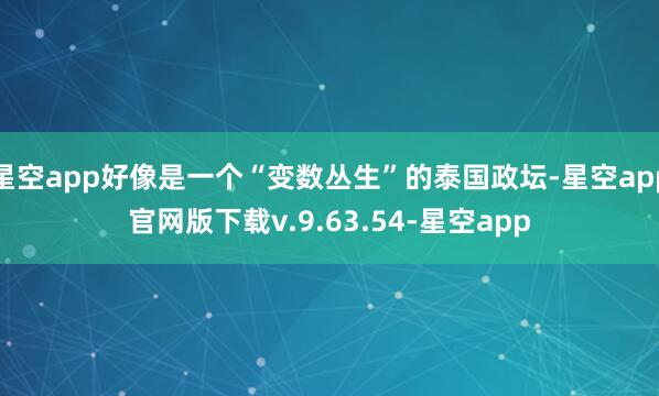 星空app好像是一个“变数丛生”的泰国政坛-星空app官网版下载v.9.63.54-星空app