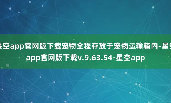 星空app官网版下载宠物全程存放于宠物运输箱内-星空app官网版下载v.9.63.54-星空app