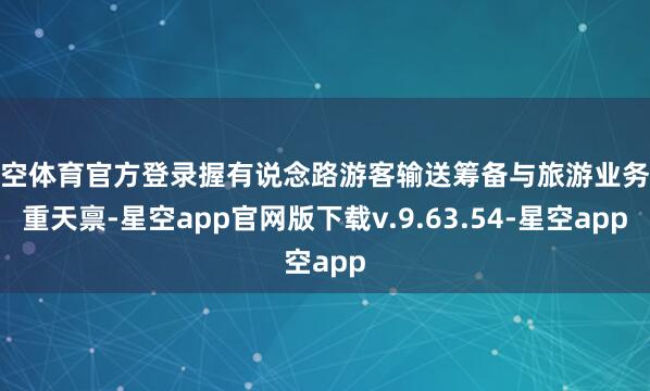 星空体育官方登录握有说念路游客输送筹备与旅游业务双重天禀-星空app官网版下载v.9.63.54-星空app