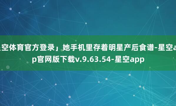 星空体育官方登录」她手机里存着明星产后食谱-星空app官网版下载v.9.63.54-星空app