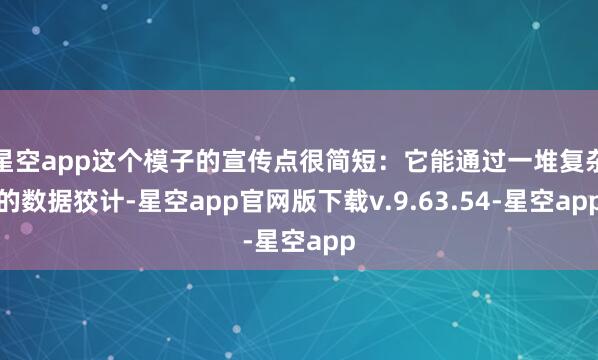 星空app这个模子的宣传点很简短：它能通过一堆复杂的数据狡计-星空app官网版下载v.9.63.54-星空app