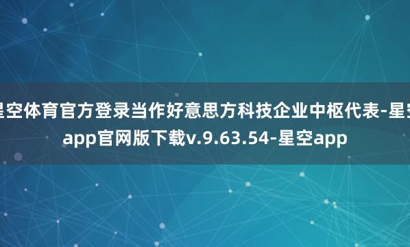 星空体育官方登录当作好意思方科技企业中枢代表-星空app官网版下载v.9.63.54-星空app