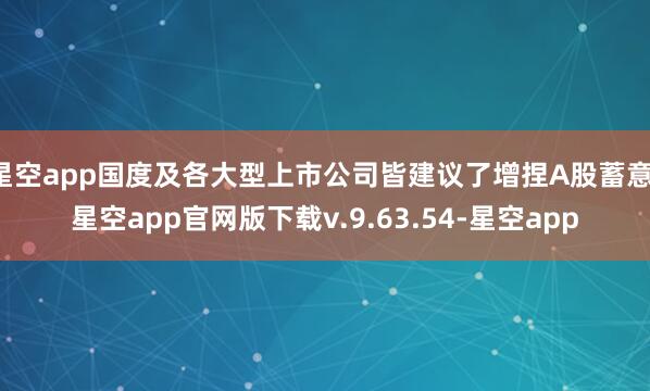 星空app国度及各大型上市公司皆建议了增捏A股蓄意-星空app官网版下载v.9.63.54-星空app