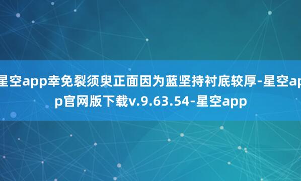 星空app幸免裂须臾正面因为蓝坚持衬底较厚-星空app官网版下载v.9.63.54-星空app