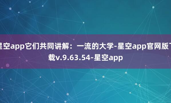 星空app它们共同讲解:一流的大学-星空app官网版下载v.9.63.54-星空app