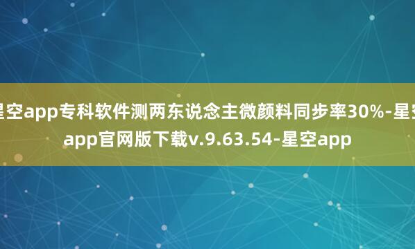星空app专科软件测两东说念主微颜料同步率30%-星空app官网版下载v.9.63.54-星空app