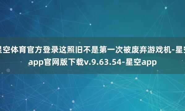 星空体育官方登录这照旧不是第一次被废弃游戏机-星空app官网版下载v.9.63.54-星空app