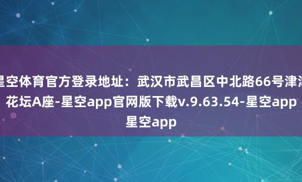 星空体育官方登录地址：武汉市武昌区中北路66号津津花坛A座-星空app官网版下载v.9.63.54-星空app