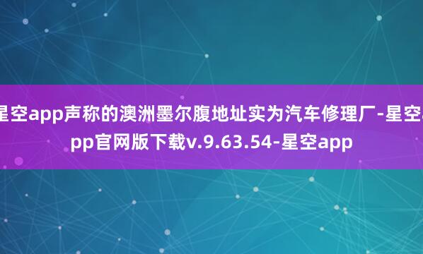 星空app声称的澳洲墨尔腹地址实为汽车修理厂-星空app官网版下载v.9.63.54-星空app