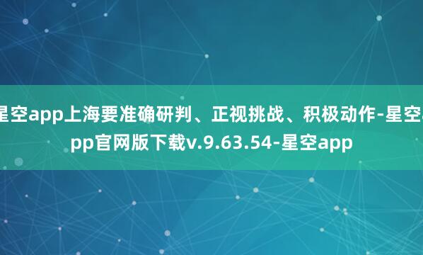 星空app上海要准确研判、正视挑战、积极动作-星空app官网版下载v.9.63.54-星空app