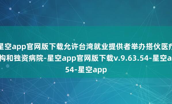 星空app官网版下载允许台湾就业提供者举办搭伙医疗机构和独资病院-星空app官网版下载v.9.63.54-星空app