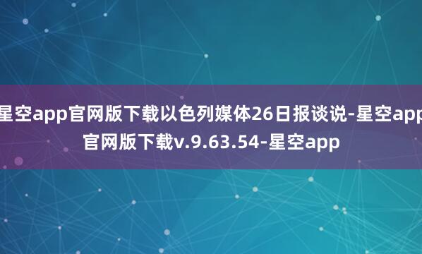 星空app官网版下载以色列媒体26日报谈说-星空app官网版下载v.9.63.54-星空app