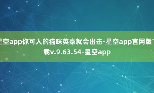 星空app你可人的猫咪英豪就会出击-星空app官网版下载v.9.63.54-星空app