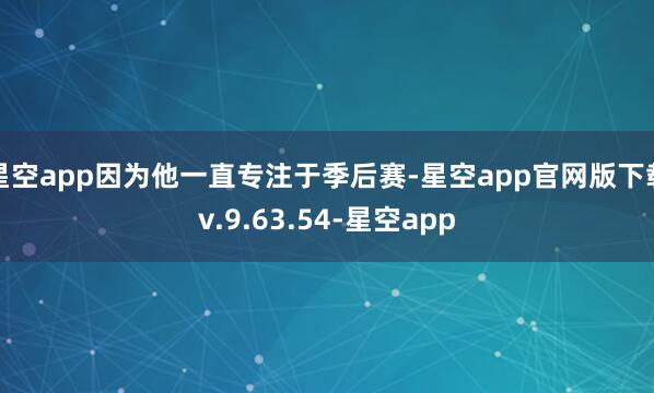 星空app因为他一直专注于季后赛-星空app官网版下载v.9.63.54-星空app