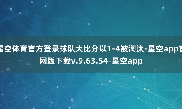 星空体育官方登录球队大比分以1-4被淘汰-星空app官网版下载v.9.63.54-星空app