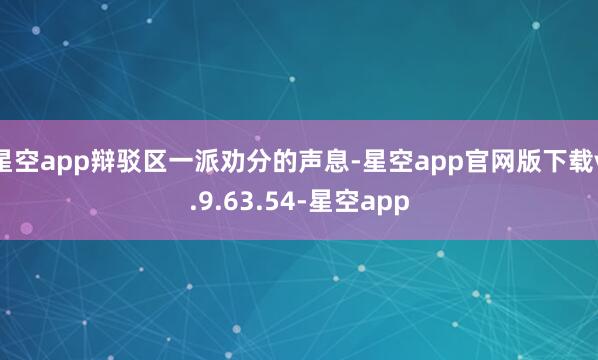 星空app辩驳区一派劝分的声息-星空app官网版下载v.9.63.54-星空app