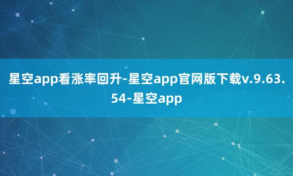 星空app看涨率回升-星空app官网版下载v.9.63.54-星空app