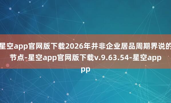 星空app官网版下载2026年并非企业居品周期界说的节点-星空app官网版下载v.9.63.54-星空app