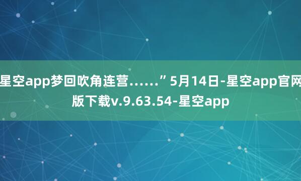 星空app梦回吹角连营……”5月14日-星空app官网版下载v.9.63.54-星空app