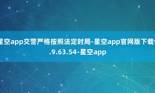 星空app交警严格按照法定时局-星空app官网版下载v.9.63.54-星空app