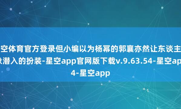 星空体育官方登录但小编以为杨幂的郭襄亦然让东谈主印象潜入的扮装-星空app官网版下载v.9.63.54-星空app