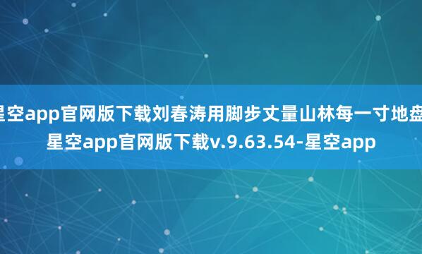 星空app官网版下载刘春涛用脚步丈量山林每一寸地盘-星空app官网版下载v.9.63.54-星空app