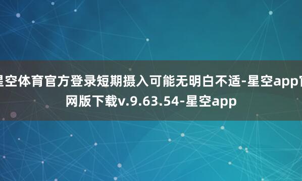 星空体育官方登录短期摄入可能无明白不适-星空app官网版下载v.9.63.54-星空app