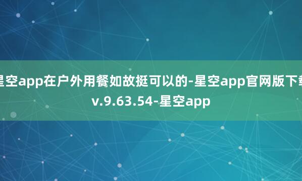 星空app在户外用餐如故挺可以的-星空app官网版下载v.9.63.54-星空app