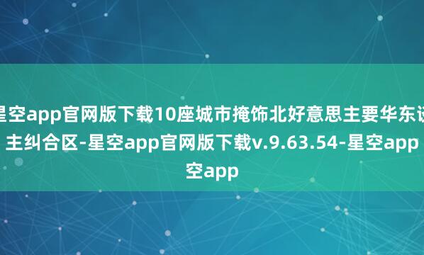 星空app官网版下载10座城市掩饰北好意思主要华东谈主纠合区-星空app官网版下载v.9.63.54-星空app