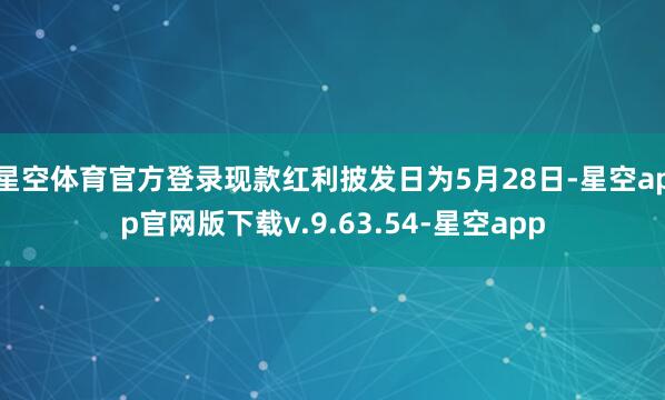 星空体育官方登录现款红利披发日为5月28日-星空app官网版下载v.9.63.54-星空app