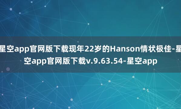 星空app官网版下载现年22岁的Hanson情状极佳-星空app官网版下载v.9.63.54-星空app