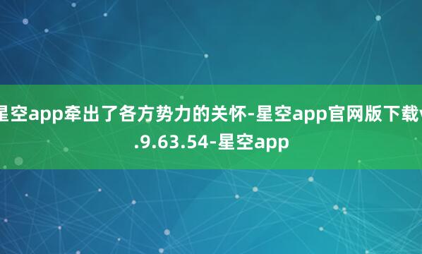 星空app牵出了各方势力的关怀-星空app官网版下载v.9.63.54-星空app