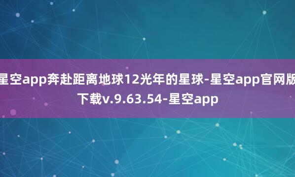 星空app奔赴距离地球12光年的星球-星空app官网版下载v.9.63.54-星空app