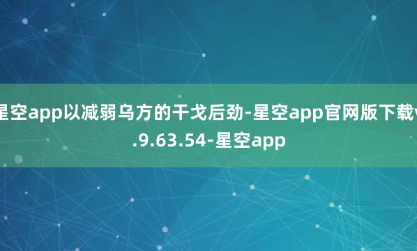 星空app以减弱乌方的干戈后劲-星空app官网版下载v.9.63.54-星空app