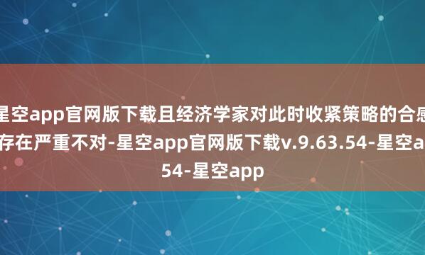 星空app官网版下载且经济学家对此时收紧策略的合感性存在严重不对-星空app官网版下载v.9.63.54-星空app
